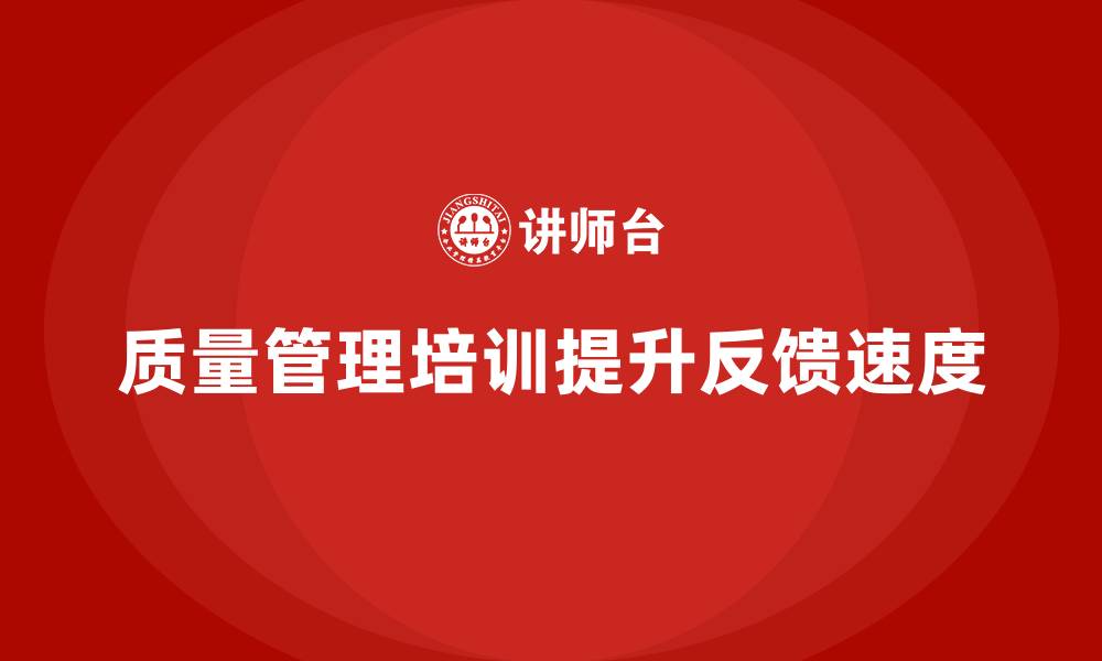 文章企业质量管理培训提升质量反馈速度的缩略图