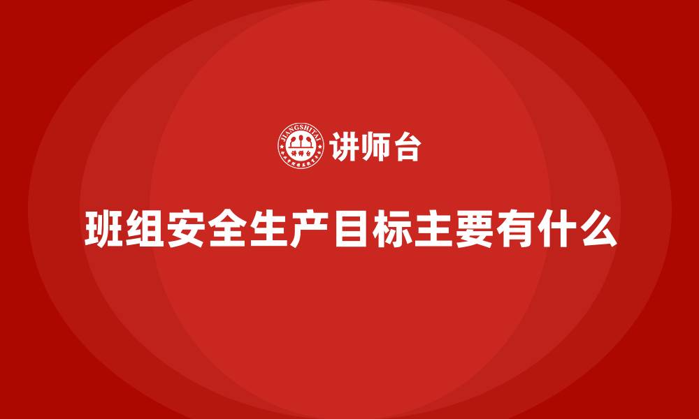 文章班组安全生产目标主要有什么的缩略图