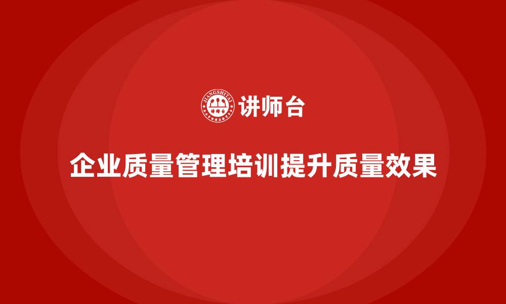 文章企业质量管理培训提升质量改进效果的缩略图