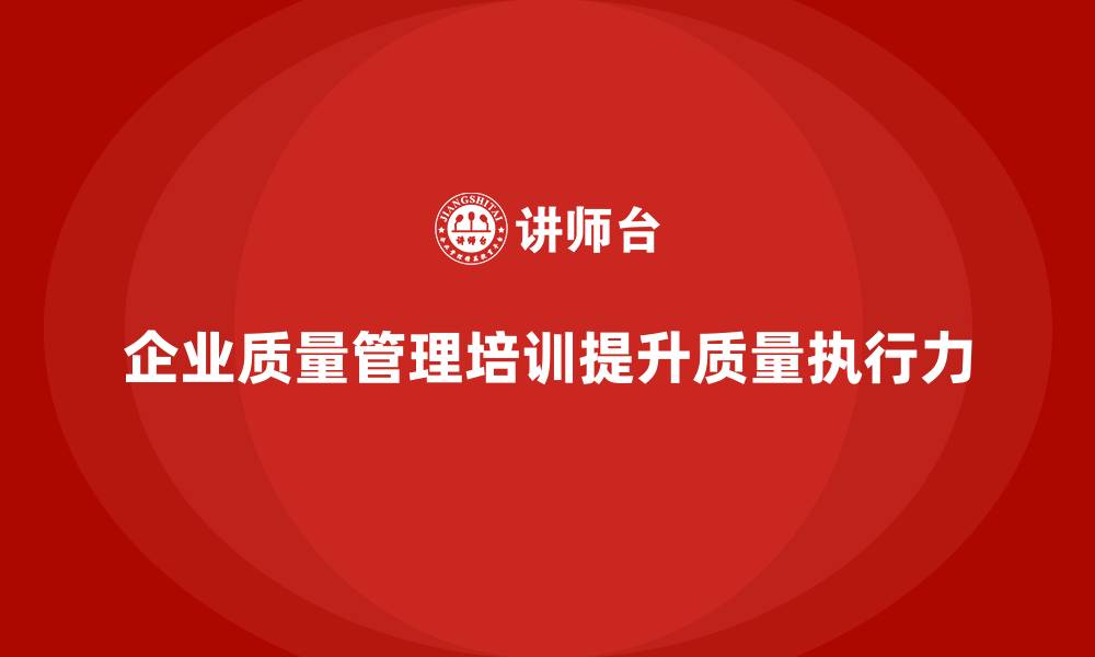 企业质量管理培训提升质量执行力