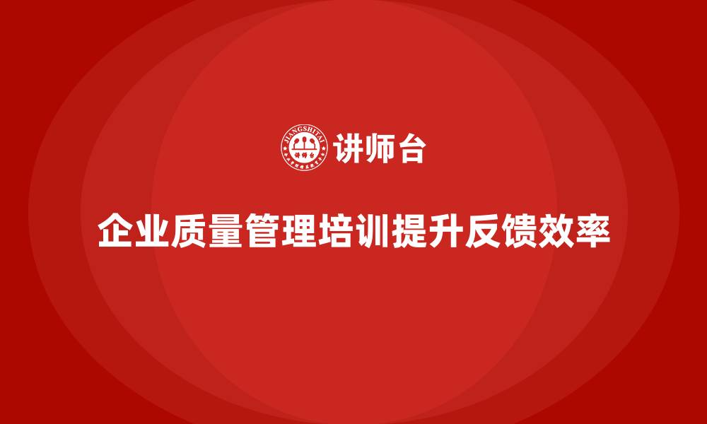企业质量管理培训提升反馈效率