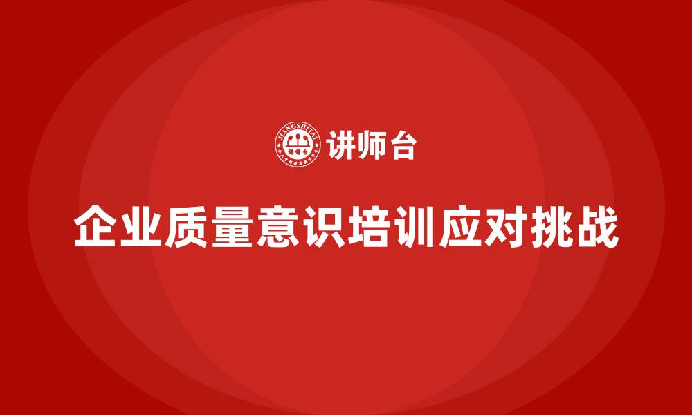 文章企业质量意识培训如何应对质量挑战的缩略图