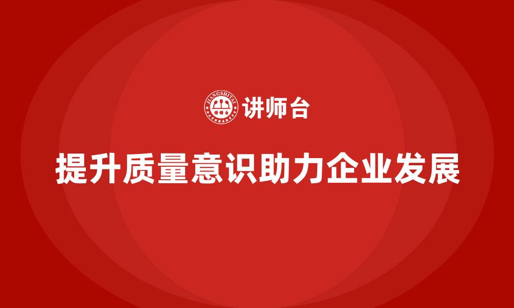 文章质量意识培训加强员工对质量的重视的缩略图