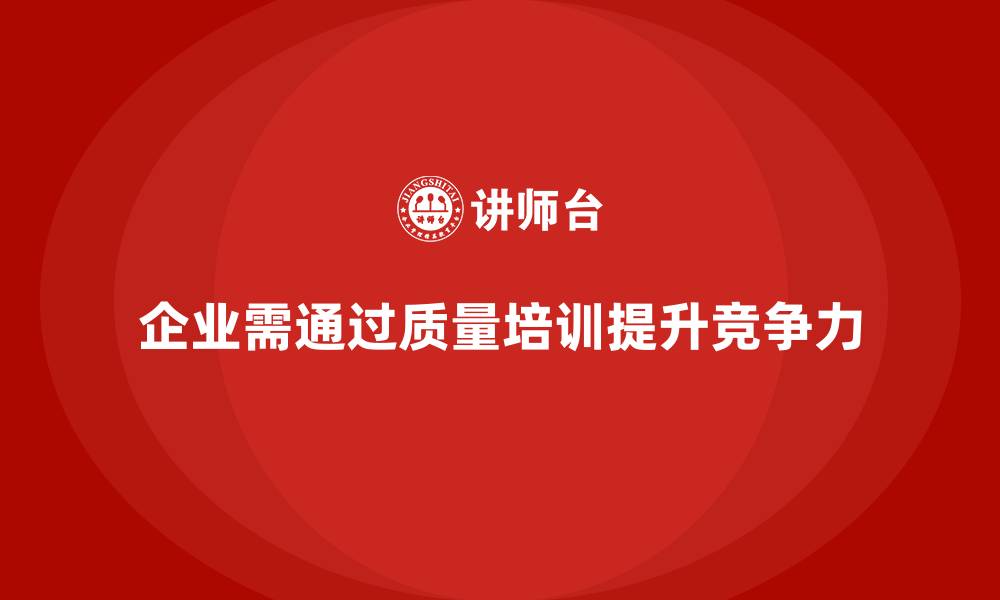 文章企业质量意识培训提升质量问题的解决能力的缩略图