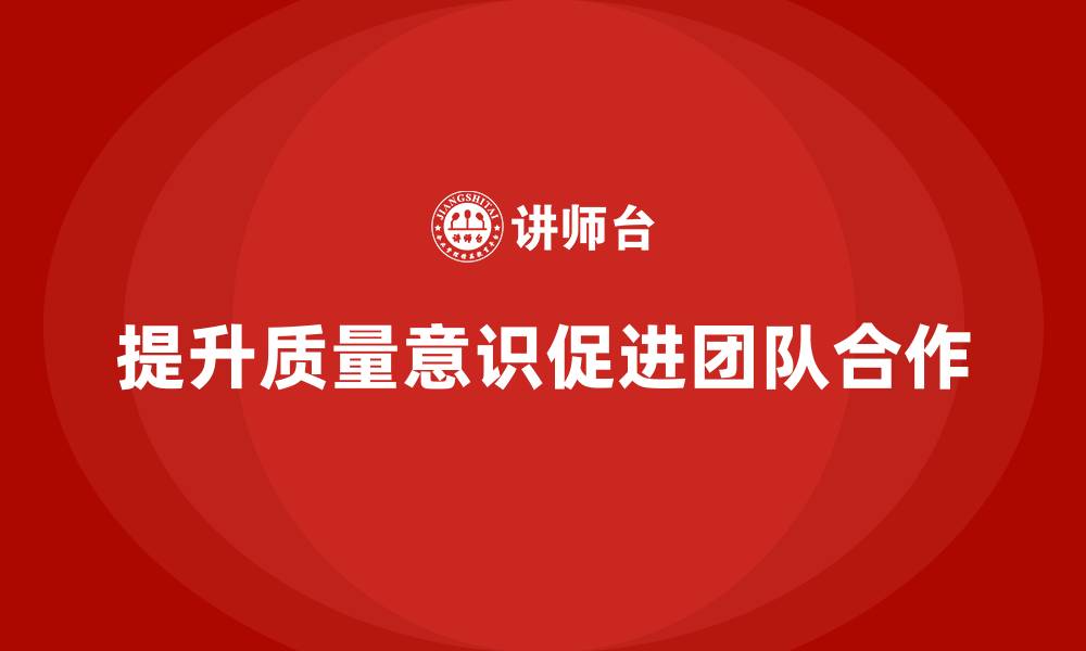 文章企业质量意识培训提升团队合作与质量意识的缩略图