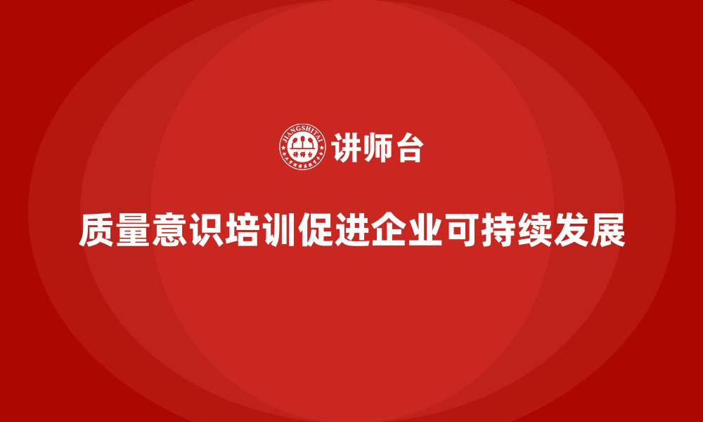 文章质量意识培训帮助企业强化质量文化建设的缩略图