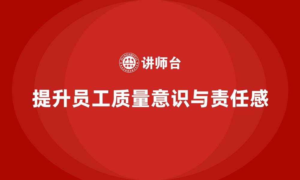 文章企业质量意识培训提升员工质量责任感的缩略图