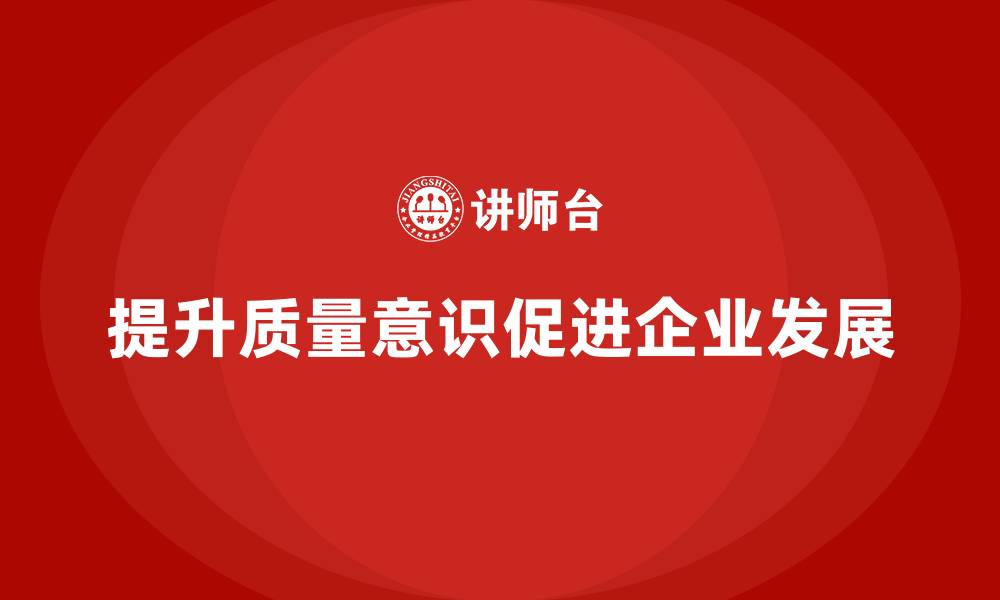 文章企业如何通过质量意识培训加强质量整改的缩略图