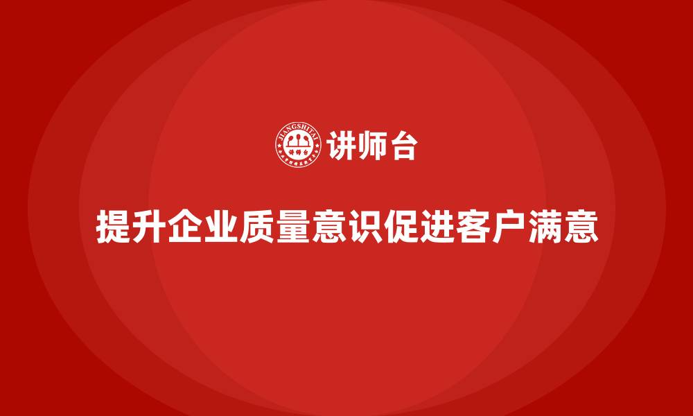 文章质量意识培训帮助企业提升客户满意度的缩略图