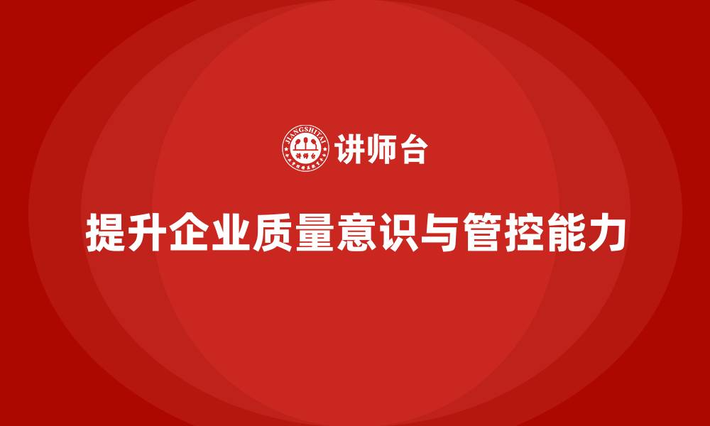 文章企业质量意识培训提升质量管控执行能力的缩略图