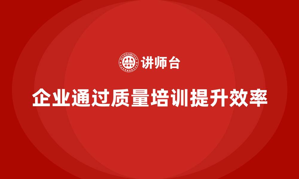 文章企业如何通过质量意识培训提升生产效率的缩略图