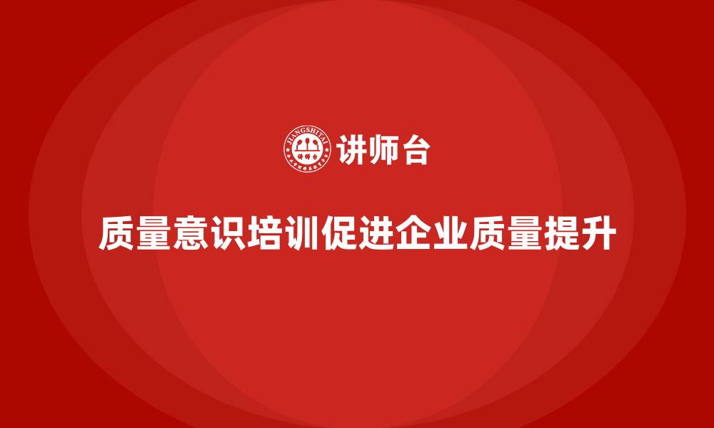 文章质量意识培训帮助企业优化质量管理过程的缩略图