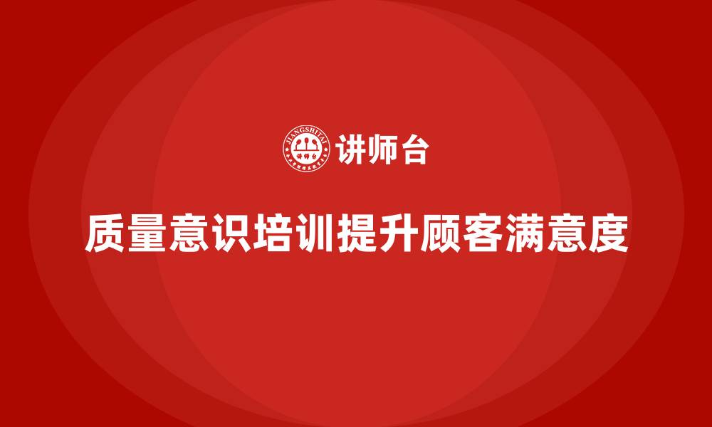 质量意识培训提升顾客满意度