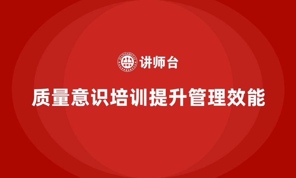 文章企业如何通过质量意识培训提升管理效能的缩略图