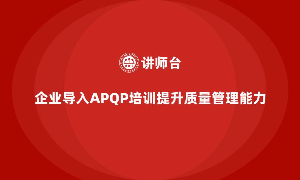 文章企业导入APQP培训提升团队质量管控能力的缩略图