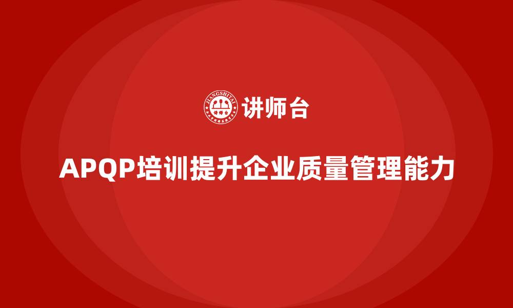 文章企业实施APQP培训掌握质量控制流程管理规范的缩略图