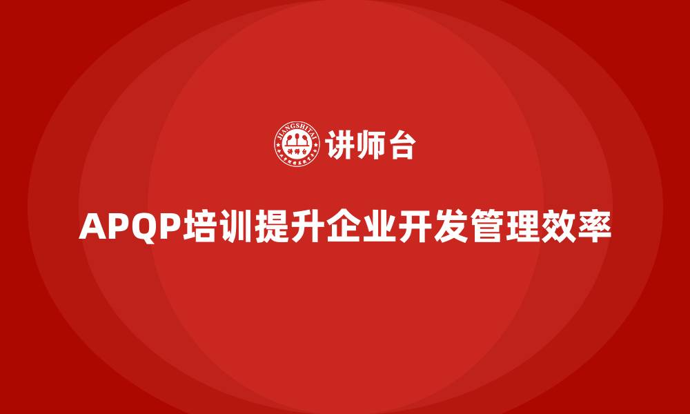 文章APQP培训确保企业开发管理分析控制与执行标准规范化的缩略图