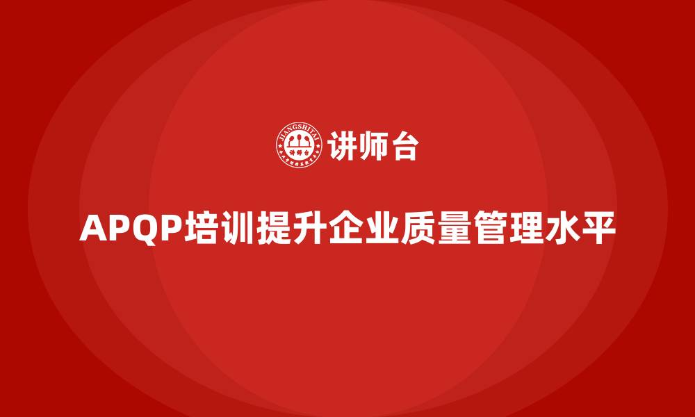 文章APQP培训提升企业开发与质量执行水平的缩略图