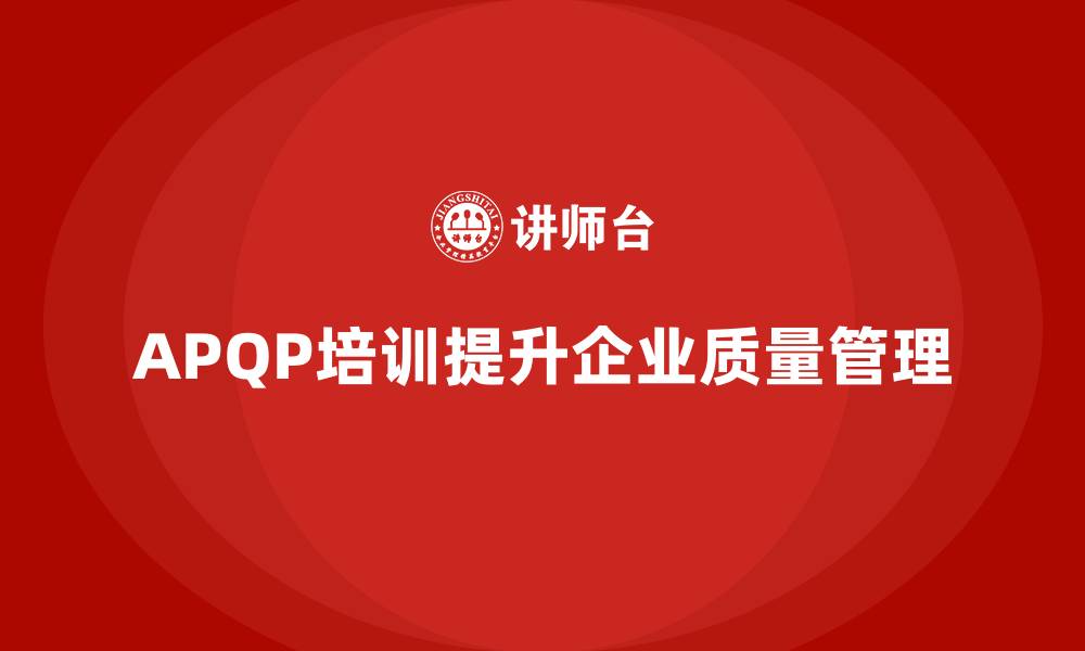 文章APQP培训优化企业开发与质量管理标准的缩略图