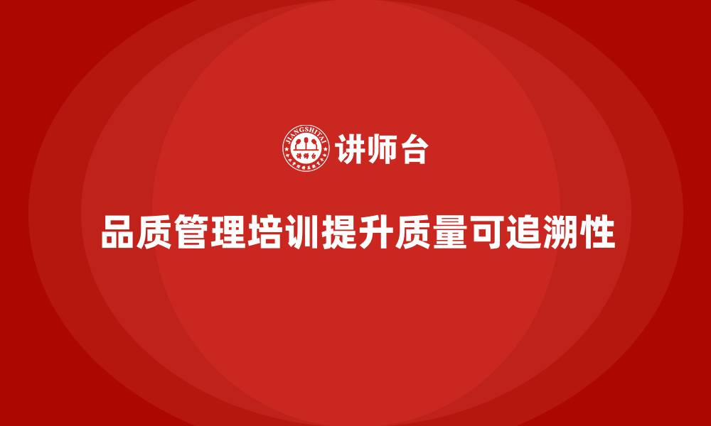 品质管理培训提升质量可追溯性
