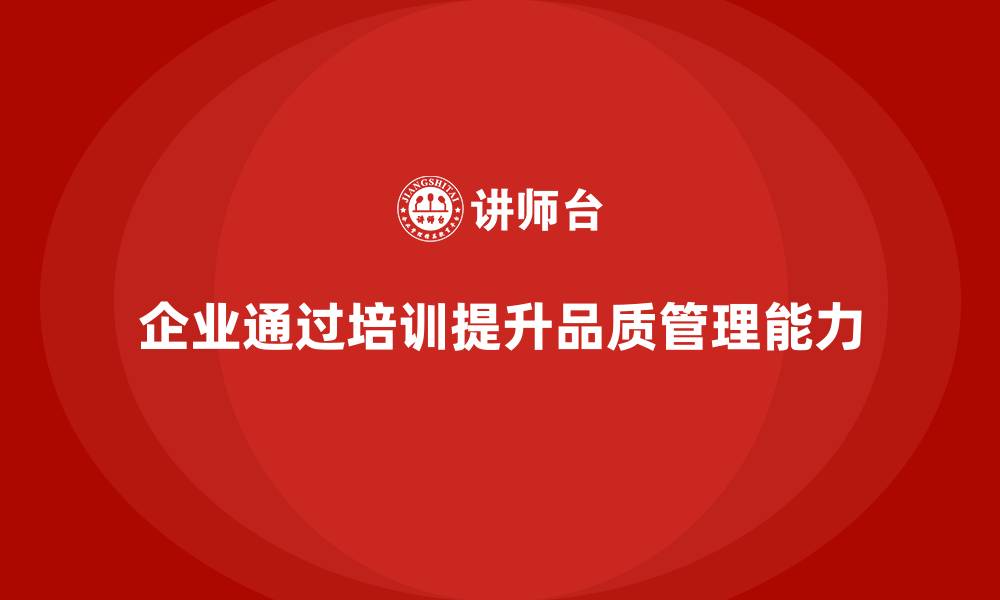 文章企业如何通过品质管理培训提升质量标准化管理的缩略图
