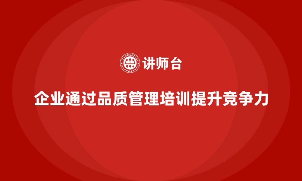 文章企业如何通过品质管理培训优化质量决策的缩略图