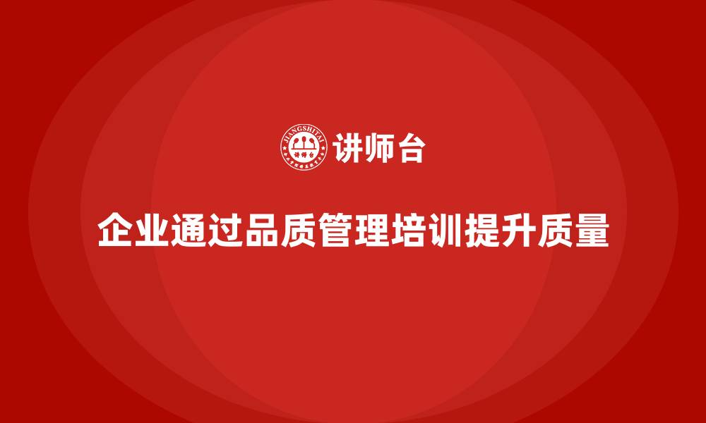 文章企业如何通过品质管理培训优化质量流程的缩略图
