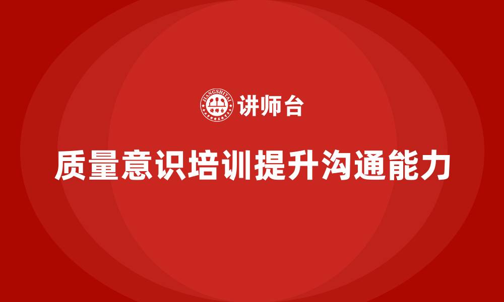 文章质量意识培训如何提升员工的质量沟通能力的缩略图