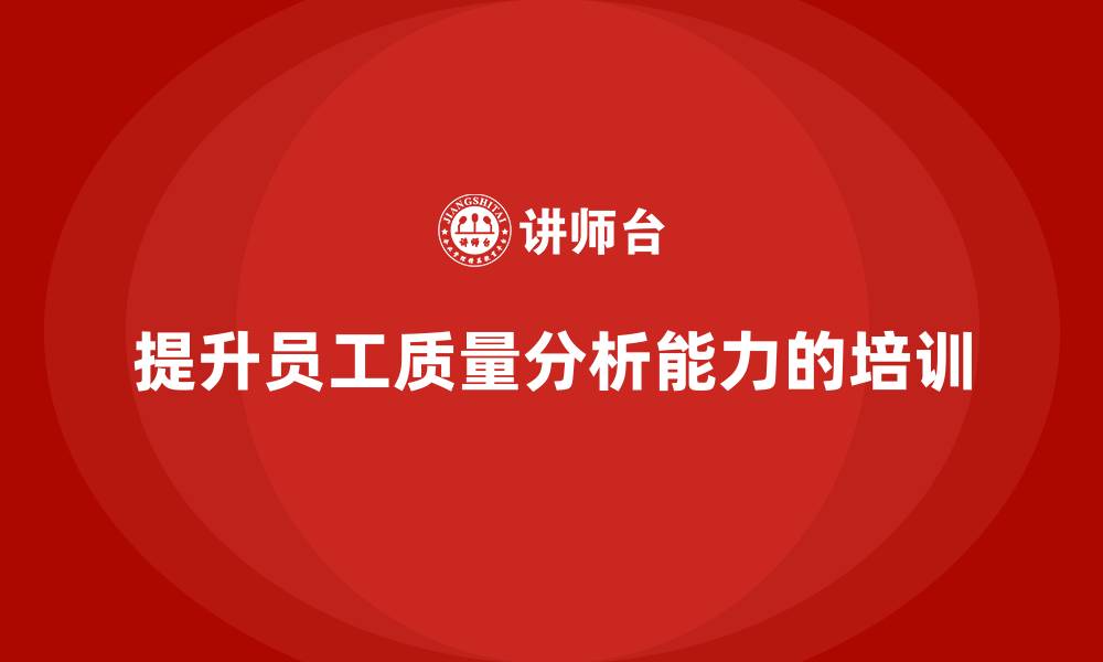 文章质量意识培训如何提高员工的质量分析能力的缩略图