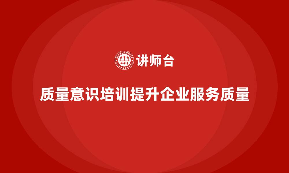 文章质量意识培训帮助企业提高质量服务水平的缩略图