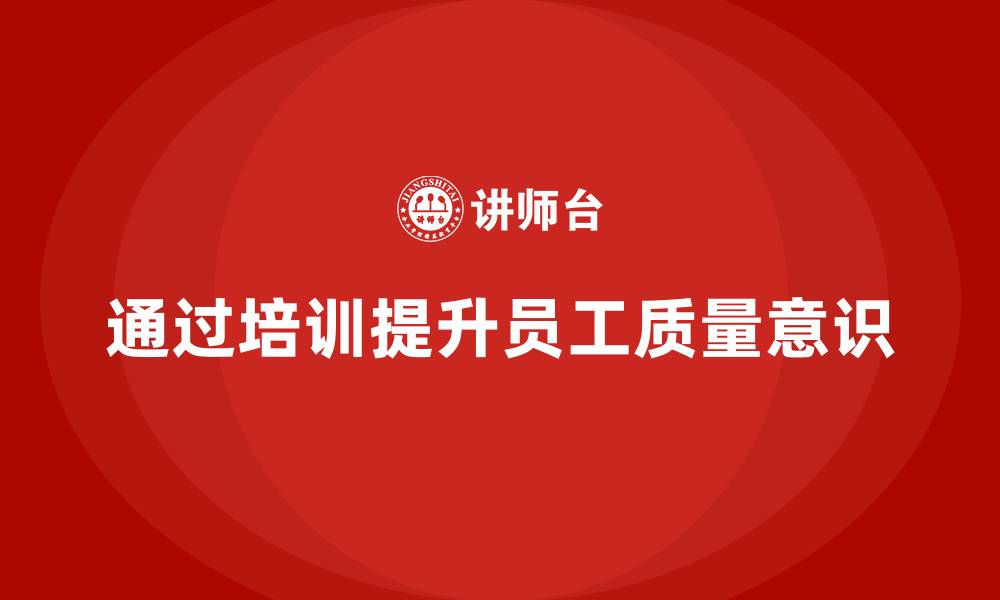 文章企业如何通过质量意识培训加强质量改进的缩略图