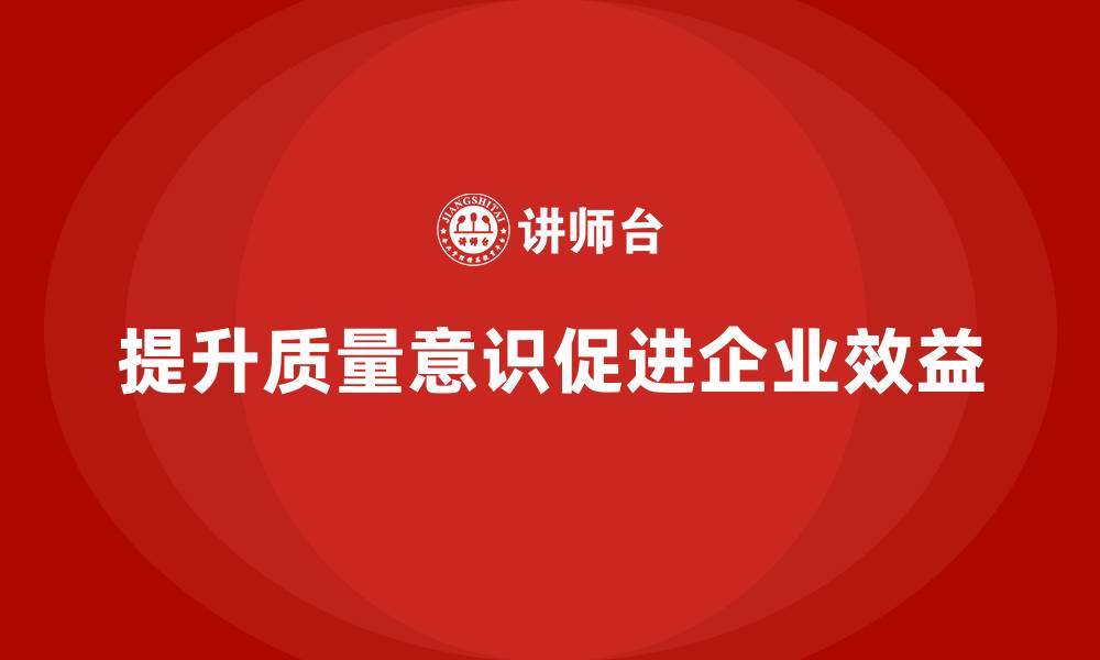 提升质量意识促进企业效益