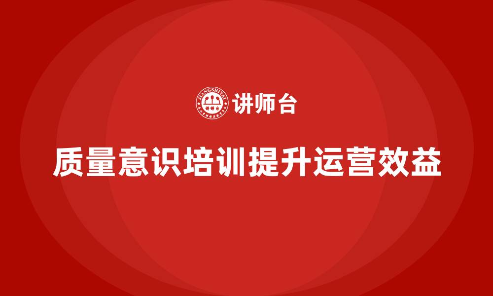 质量意识培训提升运营效益