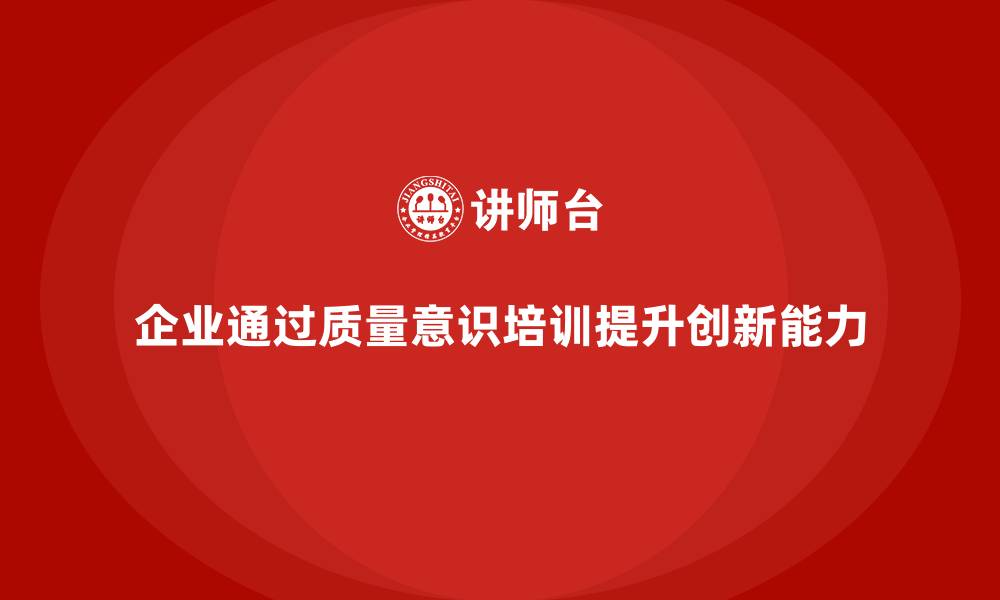 企业通过质量意识培训提升创新能力