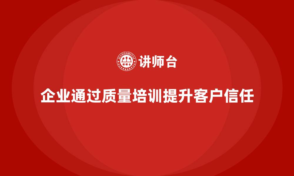 文章企业如何通过质量意识培训提升客户信任的缩略图