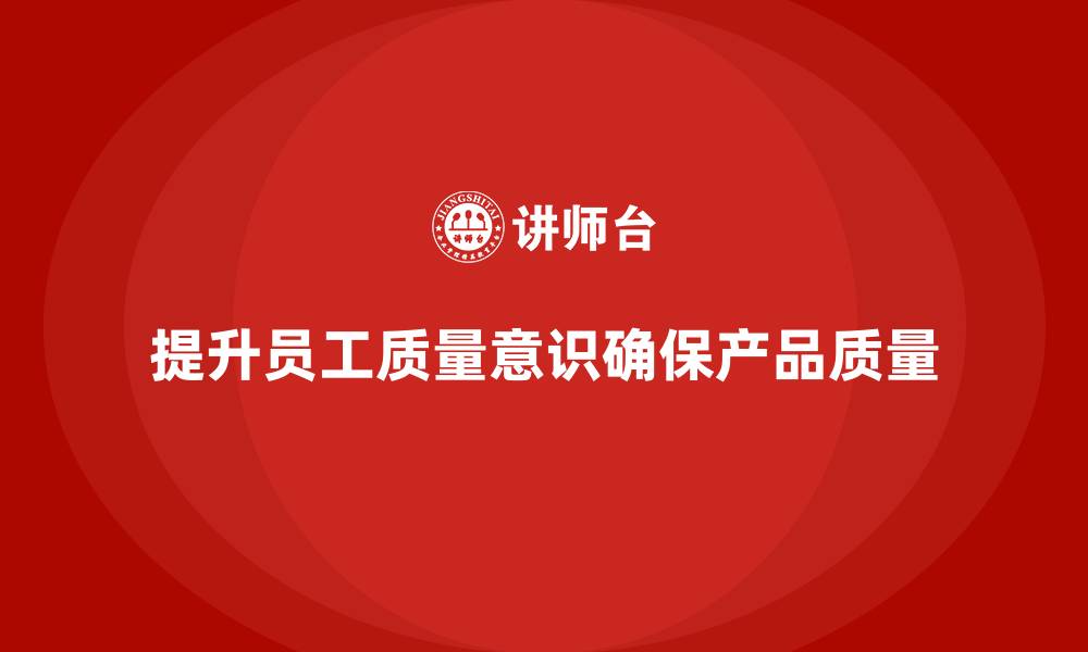 文章企业质量意识培训减少质量控制的漏洞的缩略图