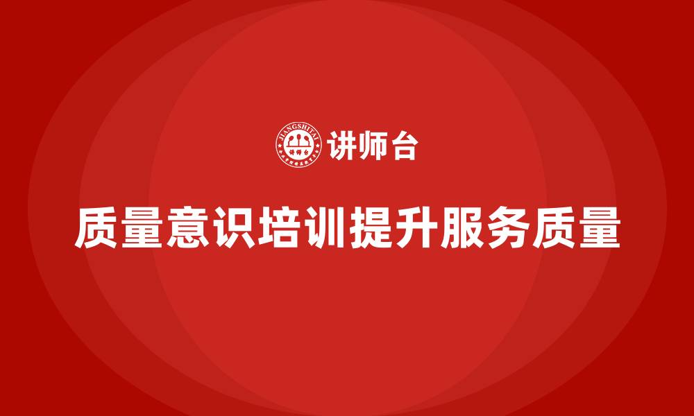 质量意识培训提升服务质量