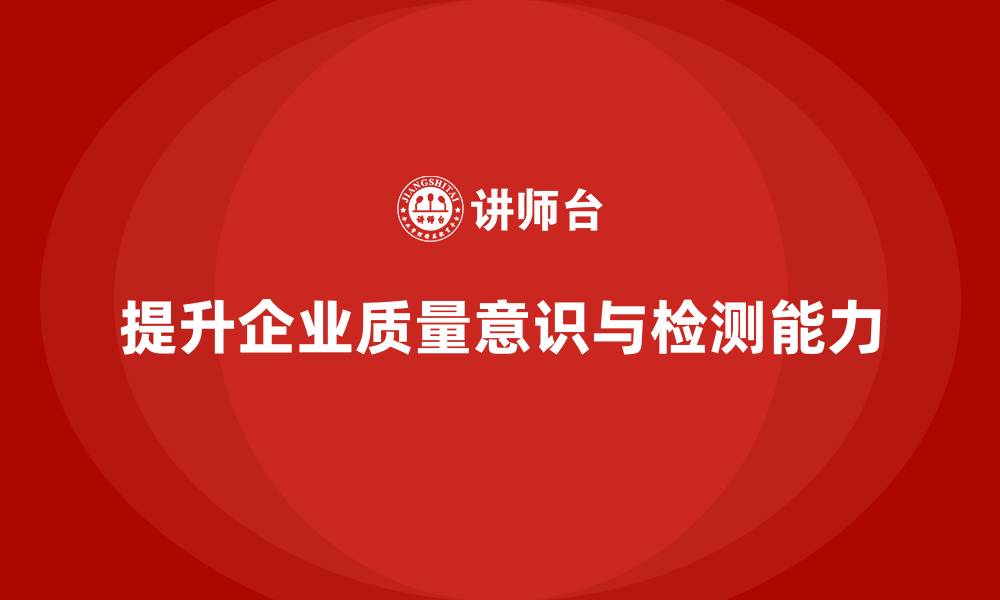 文章质量意识培训帮助企业提升生产检测能力的缩略图