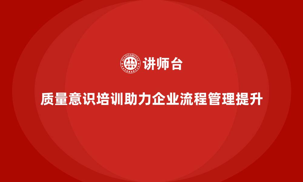 文章质量意识培训帮助企业提升流程管理能力的缩略图