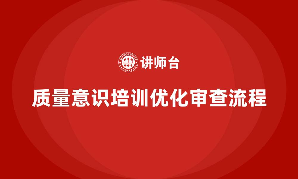 质量意识培训优化审查流程