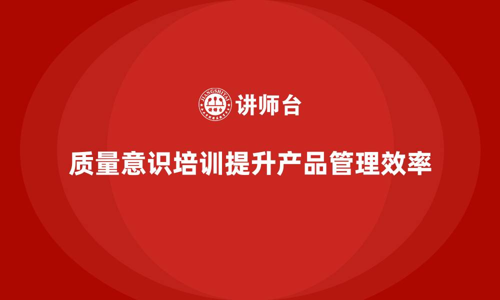 文章质量意识培训提高产品质量管理效率的缩略图