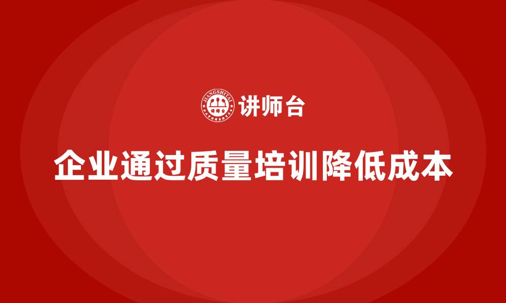 文章企业如何通过质量意识培训降低生产成本的缩略图