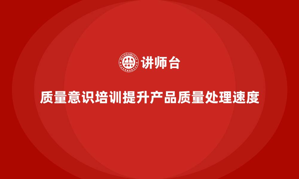 文章质量意识培训提升产品质量问题处理速度的缩略图