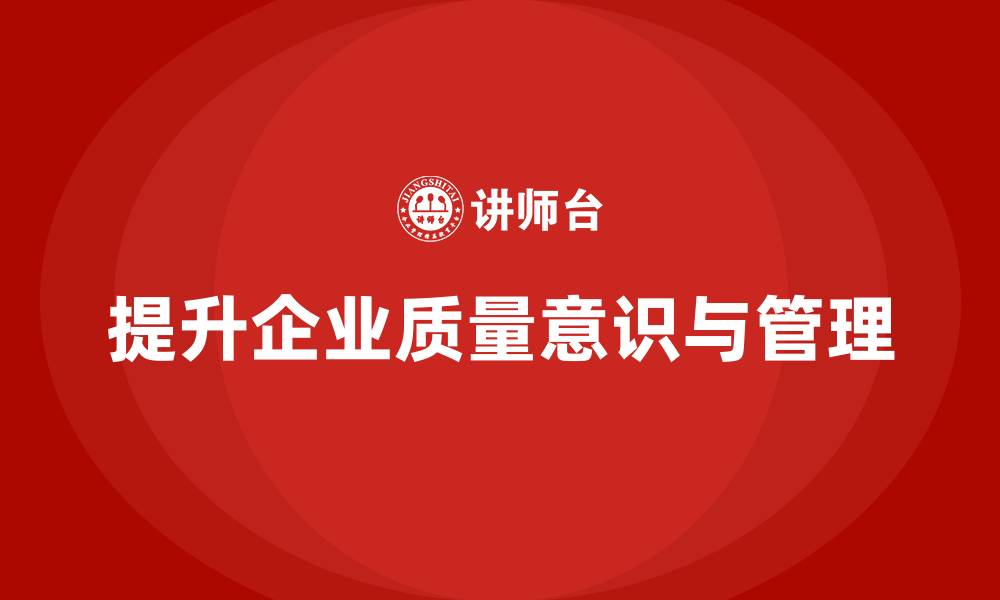 文章质量意识培训帮助企业提升质量管理效率的缩略图