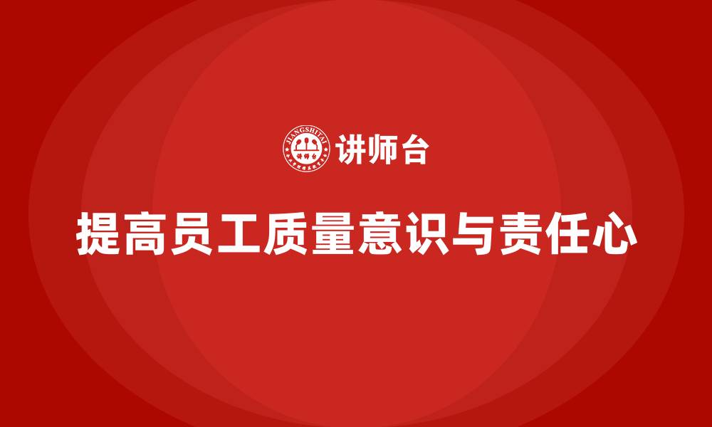 文章质量意识培训优化员工质量责任心的缩略图