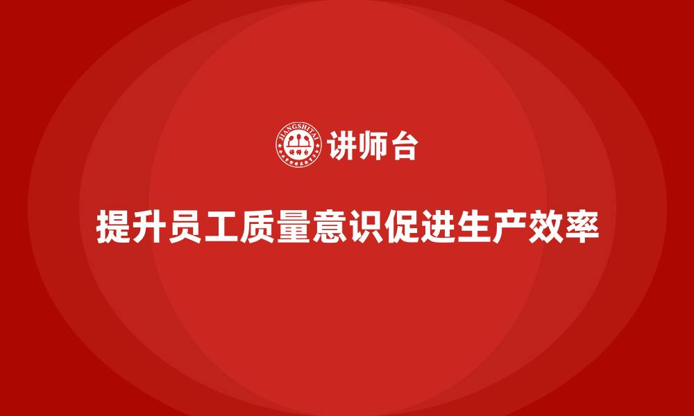 文章质量意识培训提升员工生产效率的缩略图
