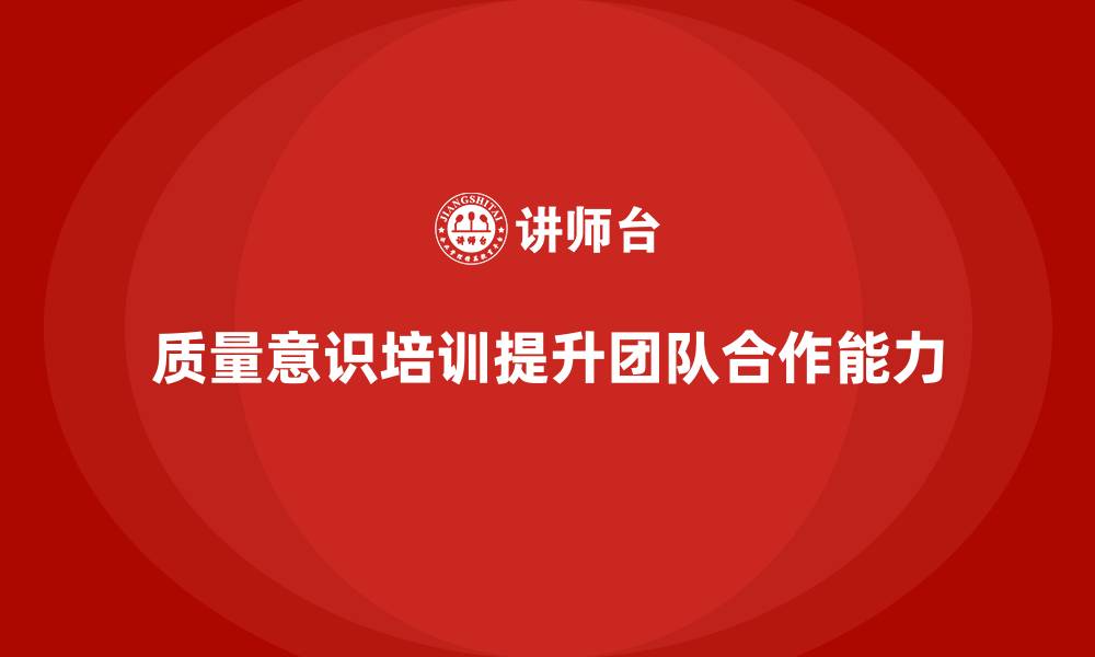 文章质量意识培训帮助提升团队合作能力的缩略图