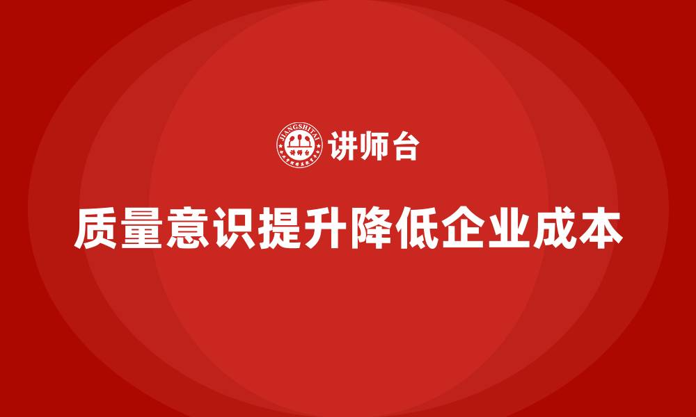 文章企业如何通过质量意识培训降低成本的缩略图