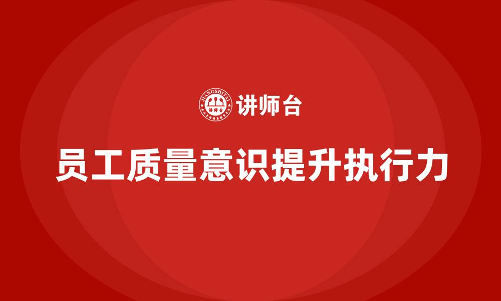 文章质量意识培训帮助提升员工执行力的缩略图
