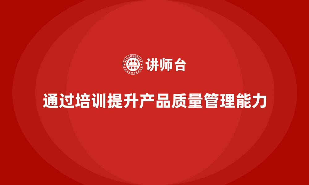 文章质量意识培训提升产品质量管理能力的缩略图